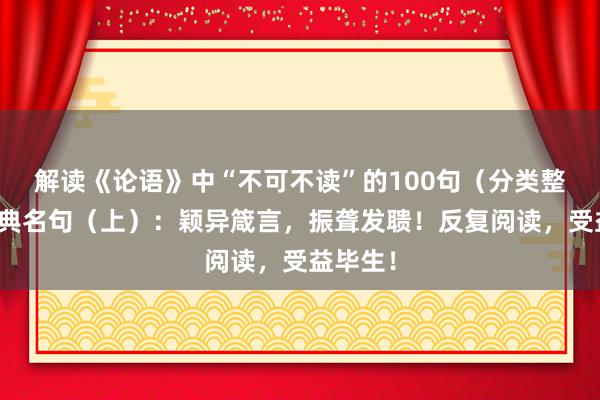 解读《论语》中“不可不读”的100句（分类整理）经典名句（上）：颖异箴言，振聋发聩！反复阅读，受益毕生！